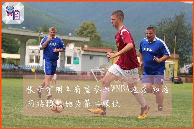 张子宇明年有望参加WNBA选秀 知名网站预测她为第二顺位