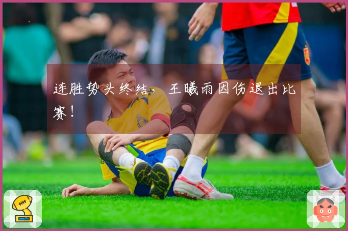 连胜势头终结，王曦雨因伤退出比赛！