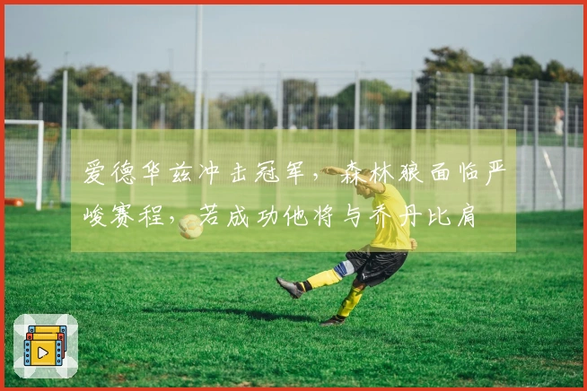 爱德华兹冲击冠军，森林狼面临严峻赛程，若成功他将与乔丹比肩