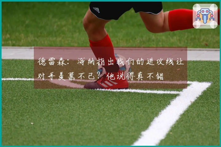 德雷森：海纳指出我们的进攻线让对手羡慕不已？他说得真不错