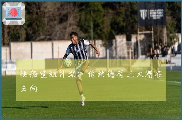 快船重组计划：伦纳德有三大潜在去向