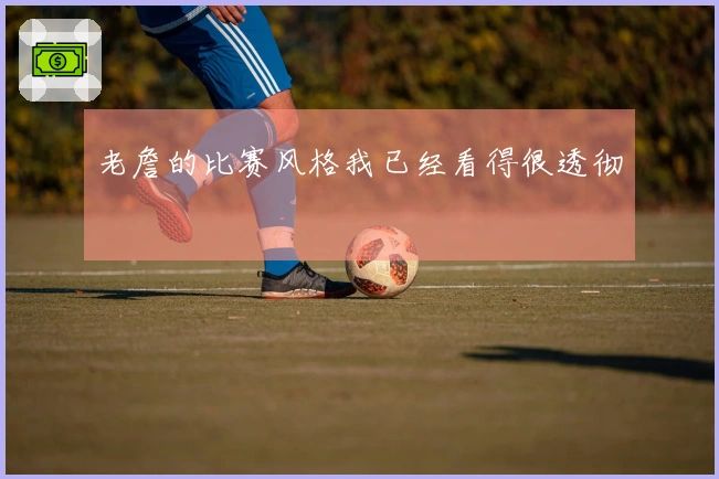 老詹的比赛风格我已经看得很透彻