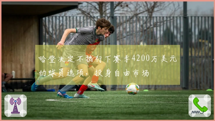 哈登决定不执行下赛季4200万美元的球员选项，投身自由市场