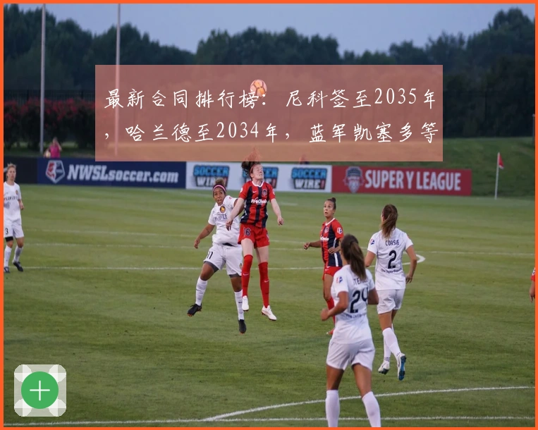 最新合同排行榜：尼科签至2035年，哈兰德至2034年，蓝军凯塞多等六名球员合约至2033年