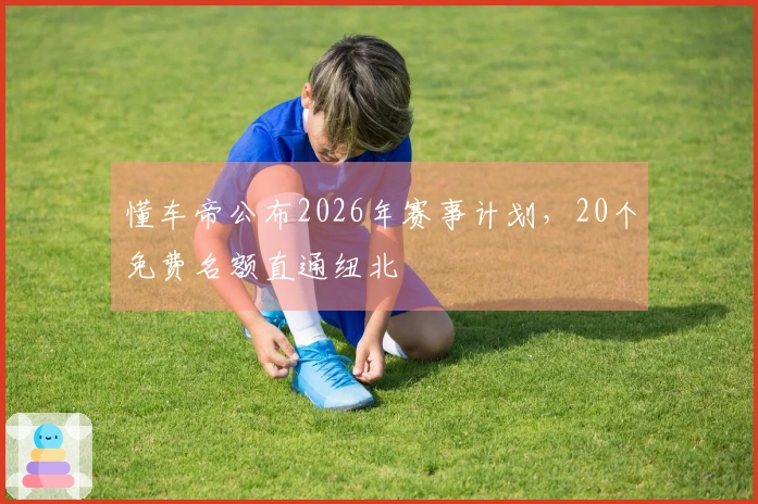 懂车帝公布2026年赛事计划，20个免费名额直通纽北