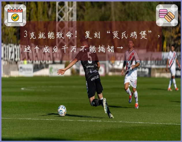 3克就能致命！复刻“莫氏鸡煲”，这个成分千万不能搞错→