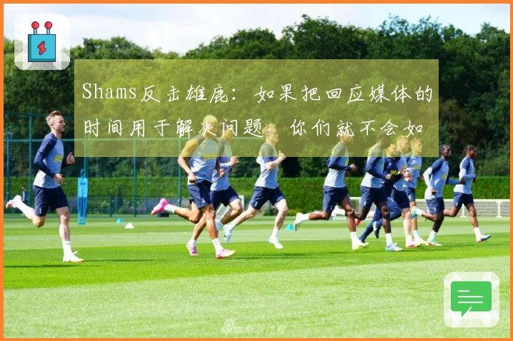 Shams反击雄鹿：如果把回应媒体的时间用于解决问题，你们就不会如此糟糕