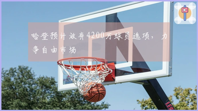 哈登预计放弃4200万球员选项，力争自由市场